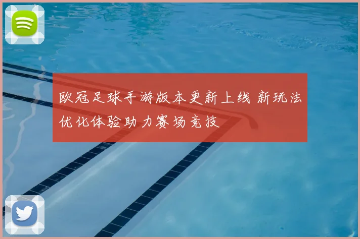 欧冠足球手游版本更新上线 新玩法优化体验助力赛场竞技