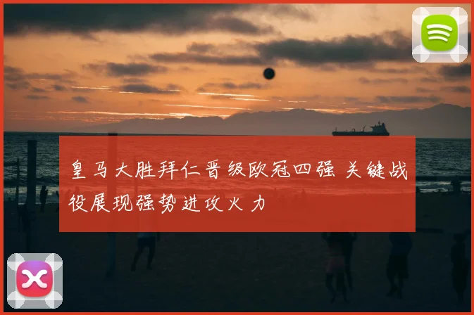 皇马大胜拜仁晋级欧冠四强 关键战役展现强势进攻火力